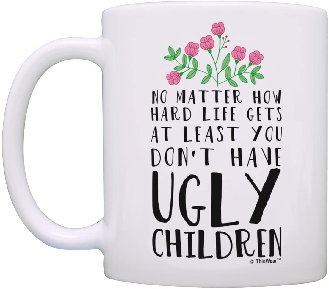 Mom Birthday Mug from Daughter At Least You Don't Have Ugly Children Ceramic 11oz Coffee Mug Tea Cup White