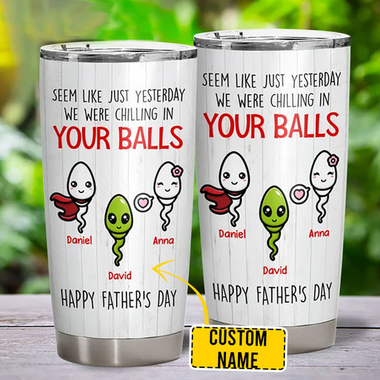 Personalized Tumbler For Dad Seem Like Just Yesterday We Were Chilling In Your Balls