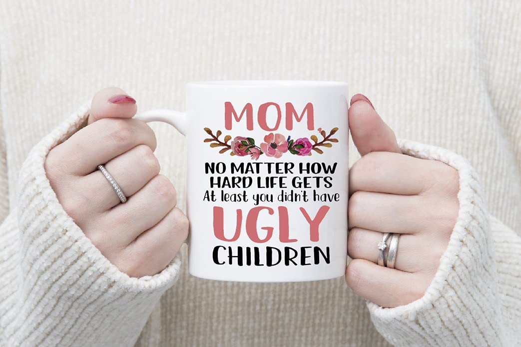 Funny Coffee Mug for Mother, Mom No Matter How Hard Life Gets At Lest You didn't Have Ugly Children Tea Cup, Personalized Gift for Mother's Day