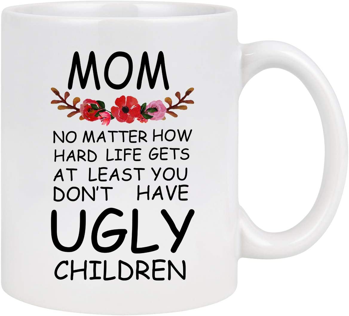 Mom At Least You Don't Have Ugly Children Funny Coffee Mug Novelty White Ceramic Coffee Mug Tea Cup Mother’s Day Gifts Christmas Birthday