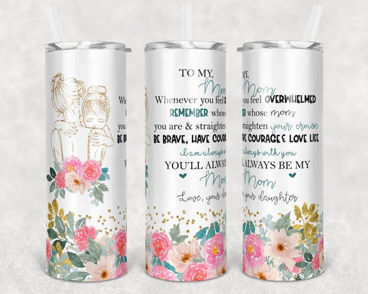 20OZ Skinny Tumbler, To My Mom whenever you feel overwhelmed remember whose mom you are & straighten your crown