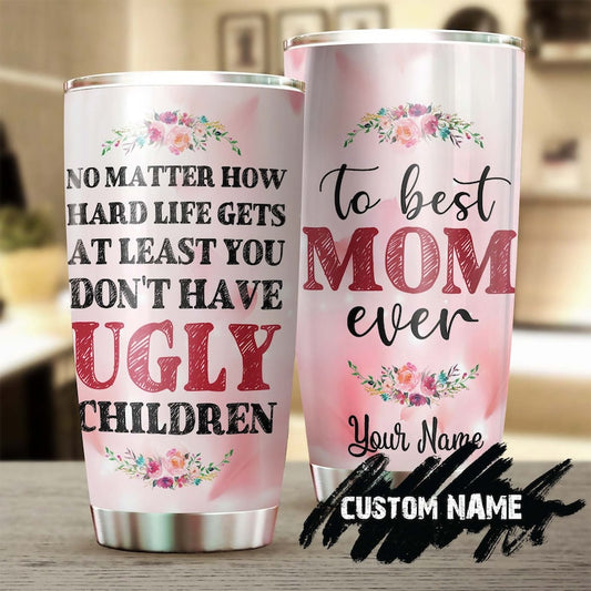 At Least You Don't Have Ugly Children Funny Personalized Tumbler-Birthday gift Christmas Gift Mother's day Gift for Mom From Son Daughter
