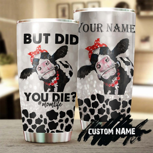 Did You Die Mom Life Funny Personalized Tumbler-Birthday gift Christmas Gift Mother's day Gift for Mom Cow Lover